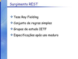 Surgimento REST Tese Roy Fielding Conjunto de regras simples Grupos de estudo IETF Especificações após uso maduro 