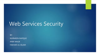 Web Services Security
BY:
NURMEEN RAFIQUE
ANIK MALIK
FAKHAR-UL-ISLAM
 