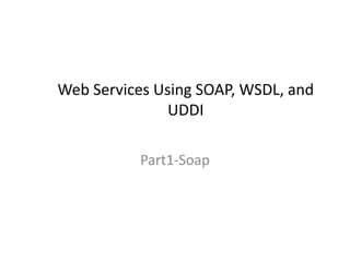 Web Services Using SOAP, WSDL, and
UDDI
Part1-Soap
 
