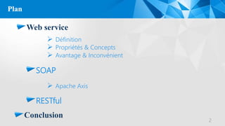 Plan
Web service
2
 Définition
 Propriétés & Concepts
SOAP
 Avantage & Inconvénient
 Apache Axis
RESTful
Conclusion
 