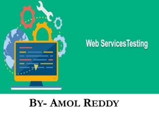 WEB SERVICES TESTING
BY- AMOL REDDY
 
