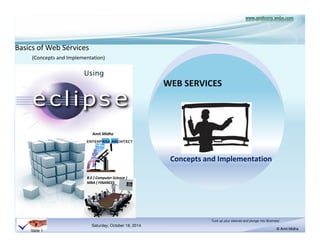 (Concepts and Implementation) 
Using 
Amit Midha 
Saturday, October 18, 2014 
Tuck up your sleeves and plunge into Business 
© Amit Midha 
Basics of Web Services 
Slide 1 
B.E ( Computer Science ) 
MBA ( FINANCE) 
WEB SERVICES 
Concepts and Implementation 
 