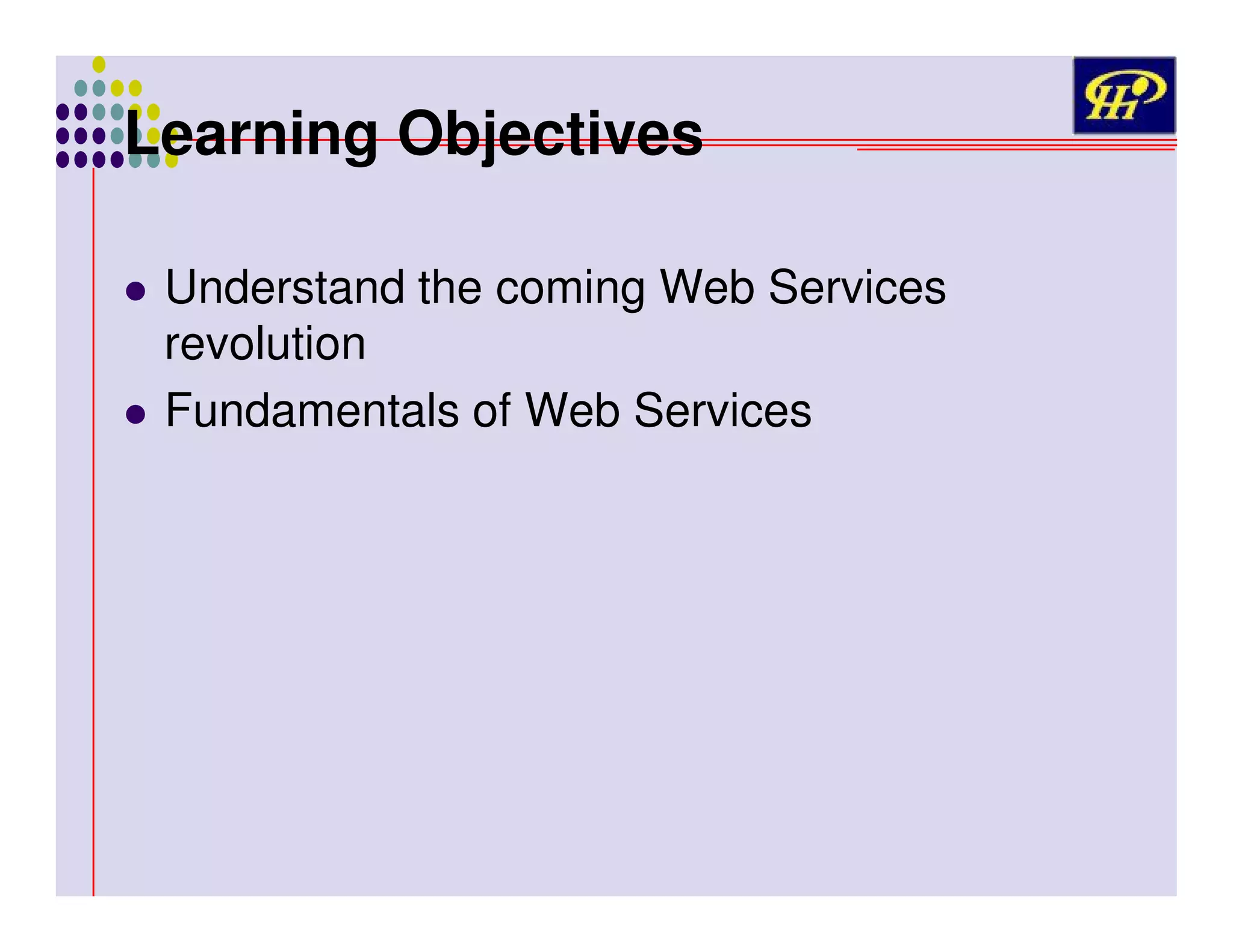 Learning Objectives
Understand the coming Web Services
revolution
Fundamentals of Web Services

 