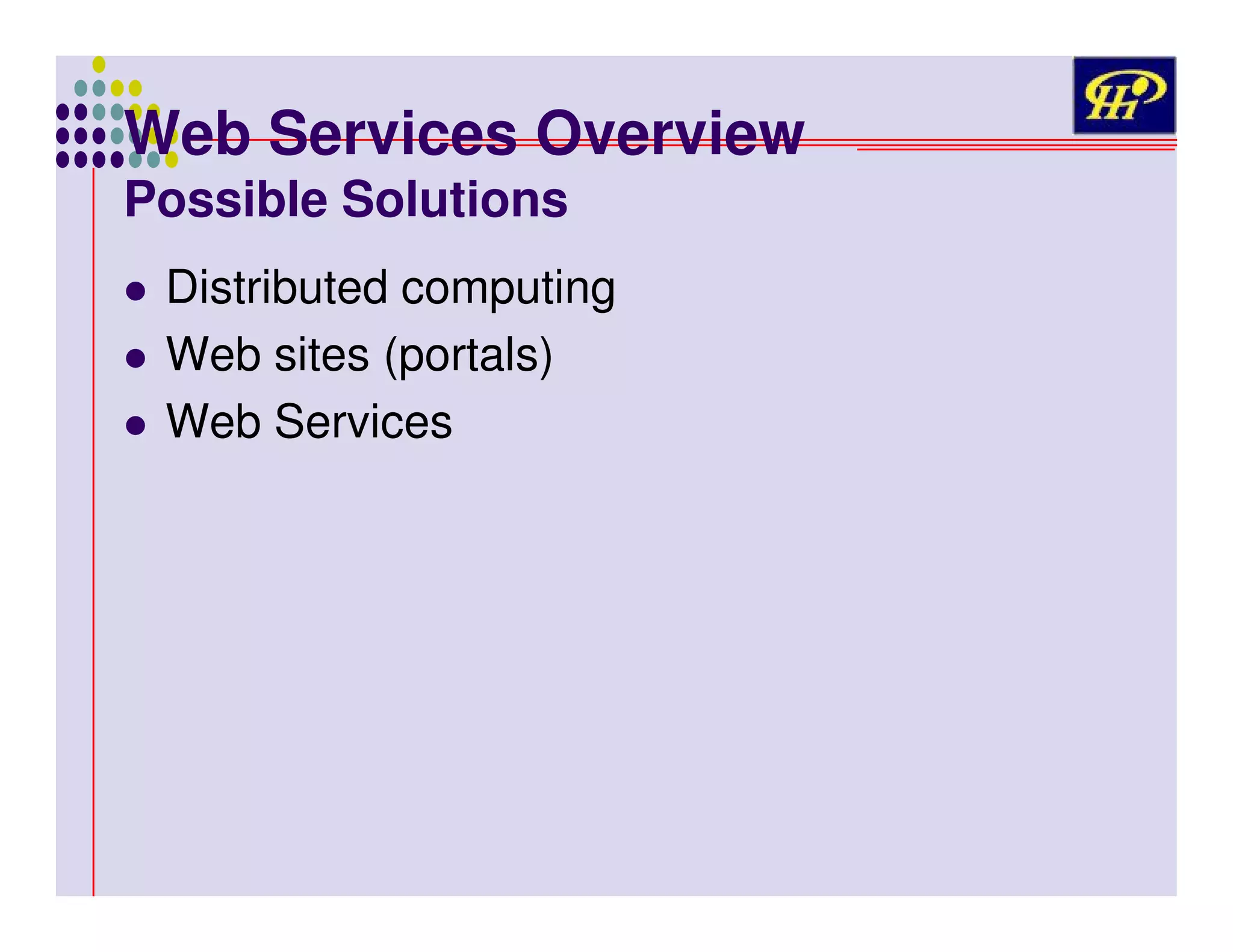 Web Services Overview
Possible Solutions

Distributed computing
Web sites (portals)
Web Services

 