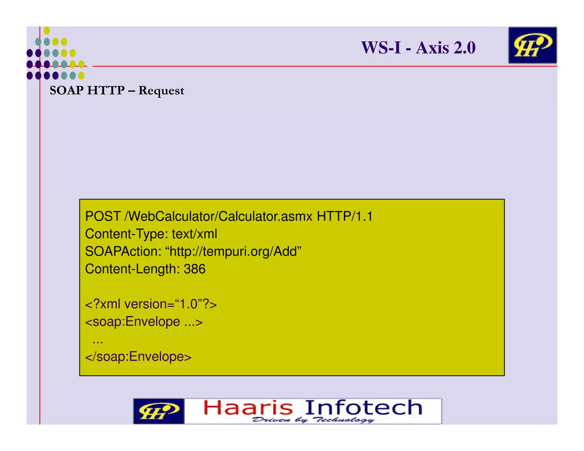 WS-I - Axis 2.0
7 . ''. 1 - D* !

POST /WebCalculator/Calculator.asmx HTTP/1.1
Content-Type: text/xml
SOAPAction: “http://tempuri.org/Add”
Content-Length: 386
<?xml version=“1.0”?>
<soap:Envelope ...>
...
</soap:Envelope>

 