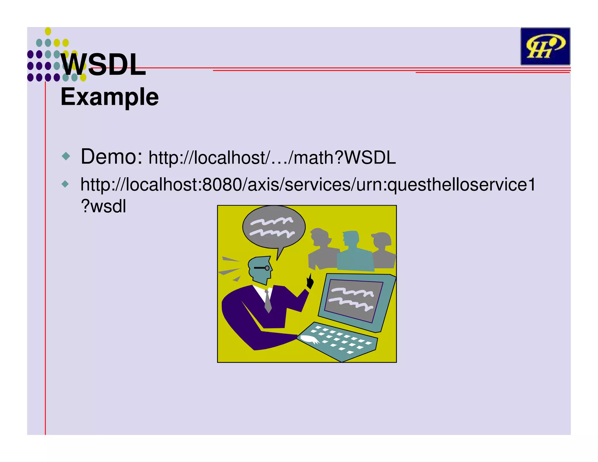WSDL

Example
Demo: http://localhost/…/math?WSDL
http://localhost:8080/axis/services/urn:questhelloservice1
?wsdl

 