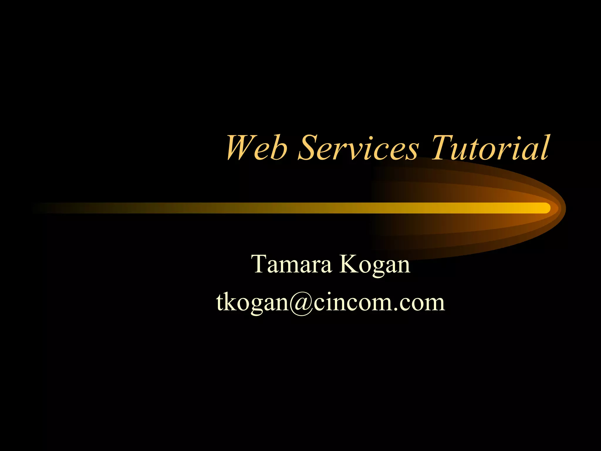 Web Services Tutorial
Tamara Kogan
tkogan@cincom.com
 