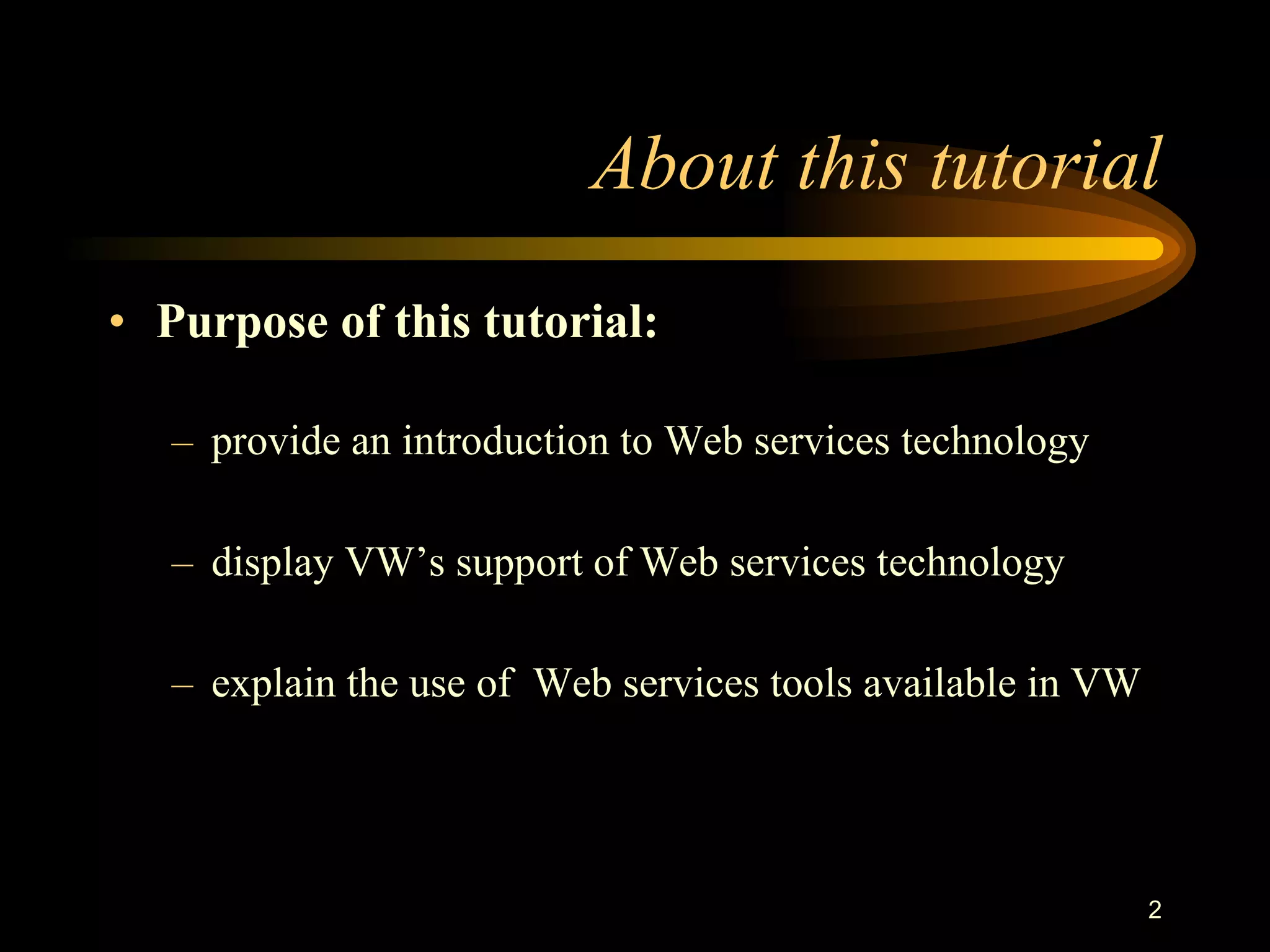 2
About this tutorial
• Purpose of this tutorial:
– provide an introduction to Web services technology
– display VW’s support of Web services technology
– explain the use of Web services tools available in VW
 