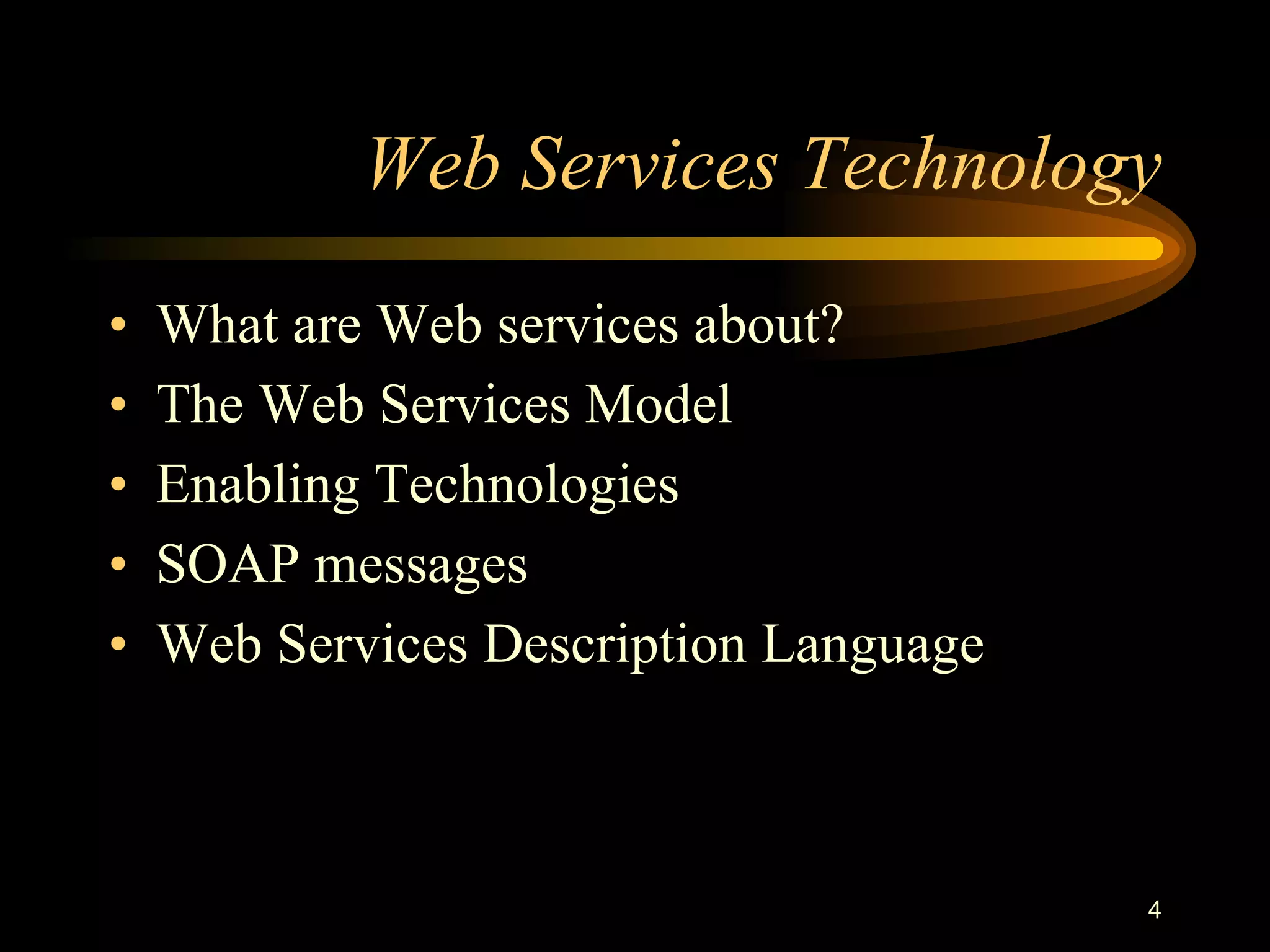 4
Web Services Technology
• What are Web services about?
• The Web Services Model
• Enabling Technologies
• SOAP messages
• Web Services Description Language
 