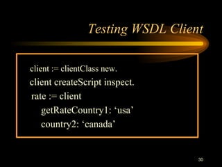 30
Testing WSDL Client
client := clientClass new.
client createScript inspect.
rate := client
getRateCountry1: ‘usa’
country2: ‘canada’
 