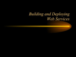 Building and Deploying
Web Services
 