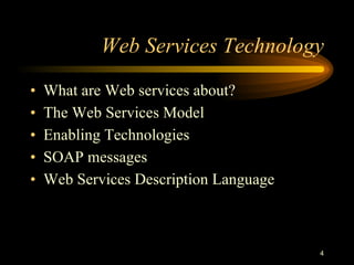 4
Web Services Technology
• What are Web services about?
• The Web Services Model
• Enabling Technologies
• SOAP messages
• Web Services Description Language
 