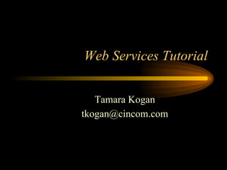 Web Services Tutorial
Tamara Kogan
tkogan@cincom.com
 