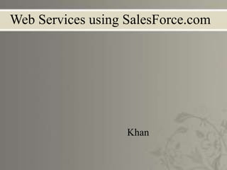 Web Services using SalesForce.com
Khan
 