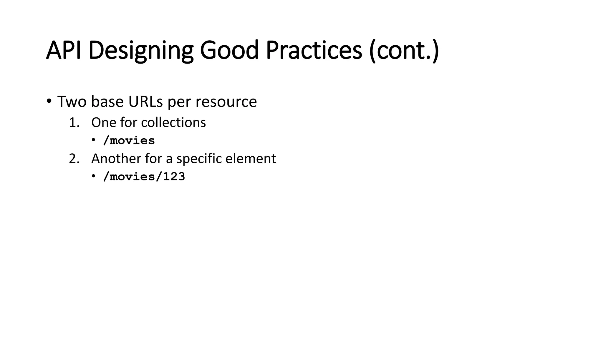API Designing Good Practices (cont.)
• Two base URLs per resource
1. One for collections
• /movies
2. Another for a specific element
• /movies/123
 
