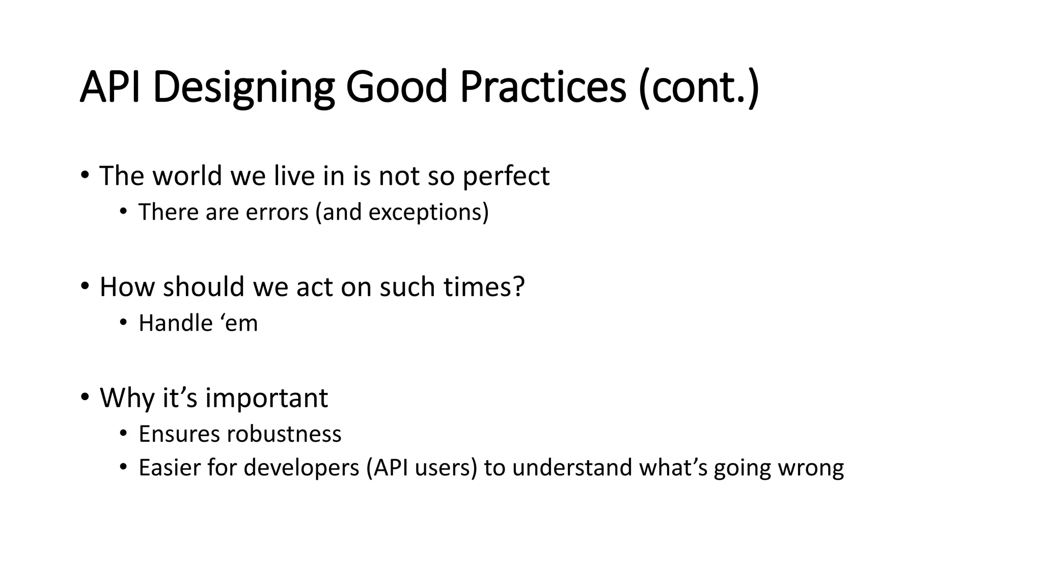 API Designing Good Practices (cont.)
• The world we live in is not so perfect
• There are errors (and exceptions)
• How should we act on such times?
• Handle ‘em
• Why it’s important
• Ensures robustness
• Easier for developers (API users) to understand what’s going wrong
 