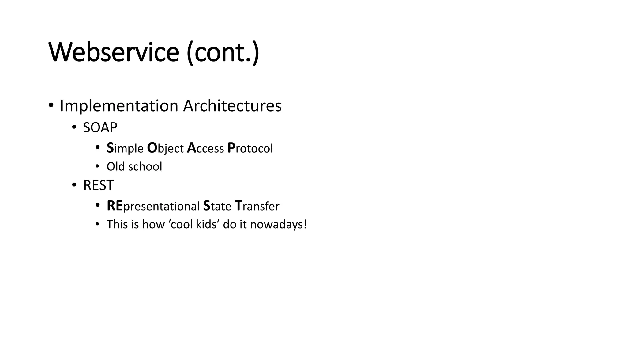 Webservice (cont.)
• Implementation Architectures
• SOAP
• Simple Object Access Protocol
• Old school
• REST
• REpresentational State Transfer
• This is how ‘cool kids’ do it nowadays!
 