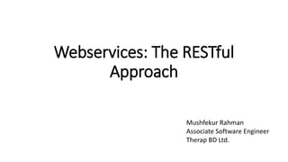 Webservices: The RESTful
Approach
Mushfekur Rahman
Associate Software Engineer
Therap BD Ltd.
 