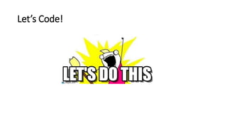 Let’s Code!
 