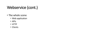 Webservice (cont.)
• The whole scene
• Web application
• APIs
• HTTP
• Clients
 