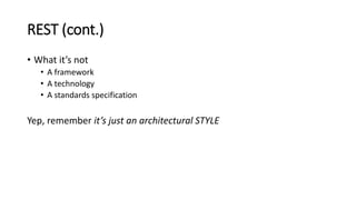 REST (cont.)
• What it’s not
• A framework
• A technology
• A standards specification
Yep, remember it’s just an architectural STYLE
 
