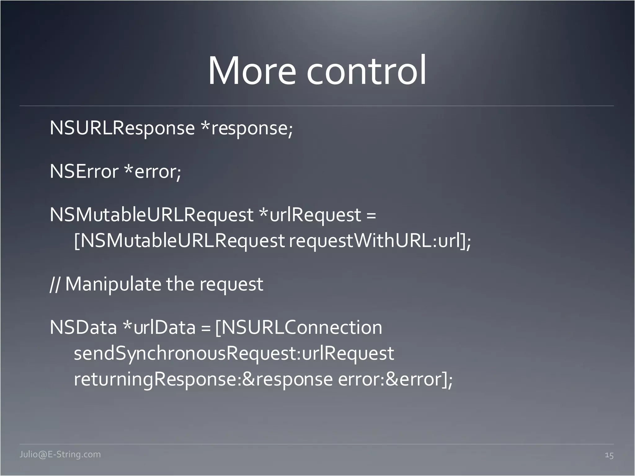 More control NSURLResponse *response; NSError *error; NSMutableURLRequest *urlRequest = [NSMutableURLRequest requestWithURL:url]; // Manipulate the request NSData *urlData = [NSURLConnection sendSynchronousRequest:urlRequest returningResponse:&response error:&error]; [email_address] 