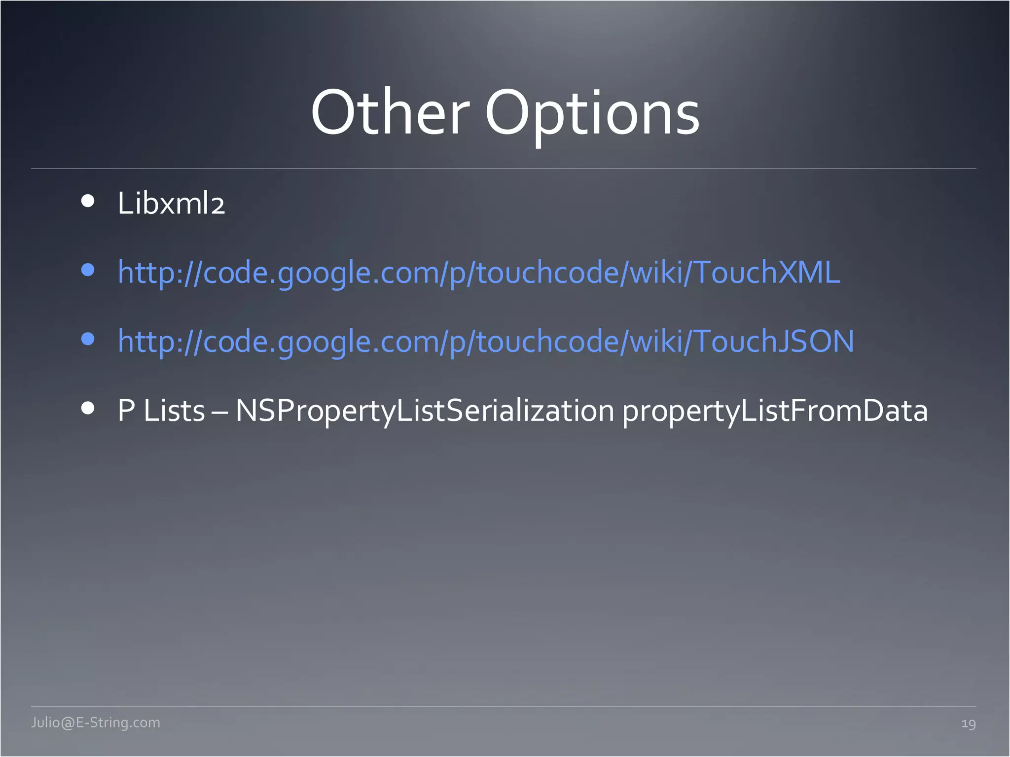 Other Options Libxml2 http://code.google.com/p/touchcode/wiki/TouchXML http://code.google.com/p/touchcode/wiki/TouchJSON P Lists – NSPropertyListSerialization propertyListFromData [email_address] 
