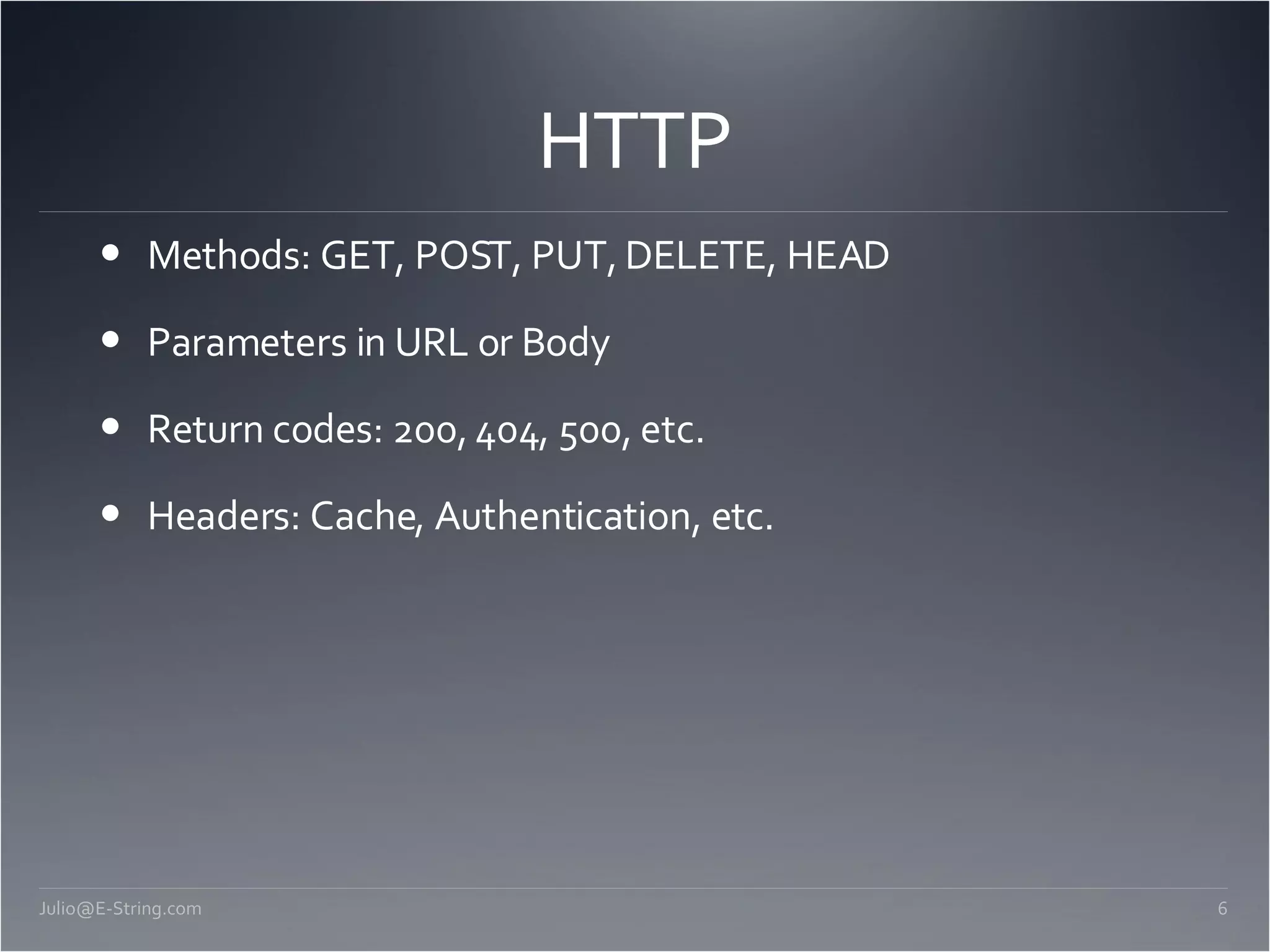 HTTP Methods: GET, POST, PUT, DELETE, HEAD Parameters in URL or Body Return codes: 200, 404, 500, etc. Headers: Cache, Authentication, etc. [email_address] 
