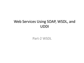 Web Services Using SOAP, WSDL, and
UDDI
Part-2 WSDL
 