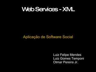 Web Services - XML Aplicação de Software Social Luiz Felipe Mendes Luiz Gomes Temponi Otmar Pereira Jr. 