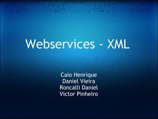 Webservices - XML Caio Henrique Daniel Vieira Roncalli Daniel Victor Pinheiro 