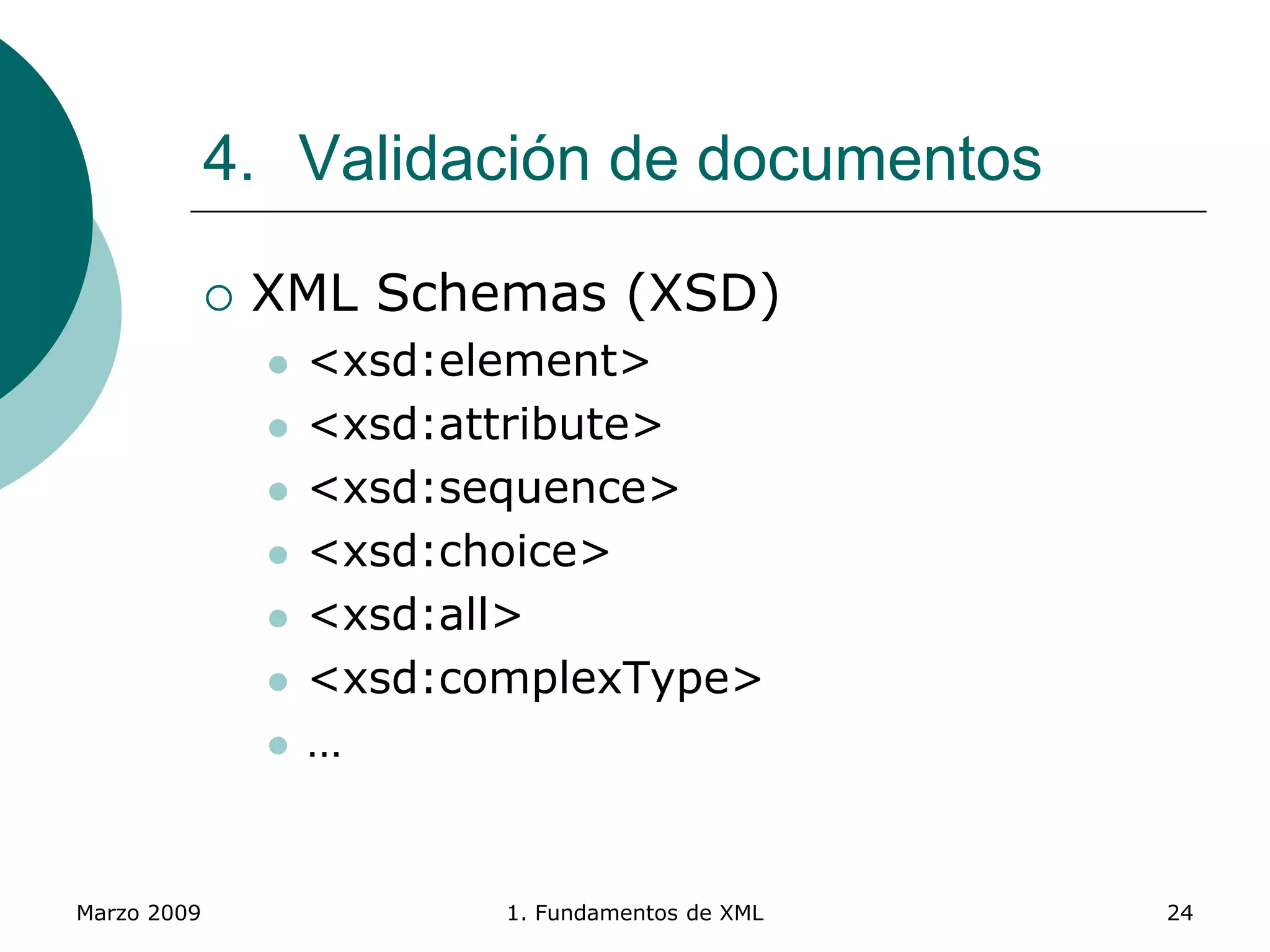 Marzo 2009 1. Fundamentos de XML 24
4. Validación de documentos
 XML Schemas (XSD)
 <xsd:element>
 <xsd:attribute>
 <xsd:sequence>
 <xsd:choice>
 <xsd:all>
 <xsd:complexType>
 …
 