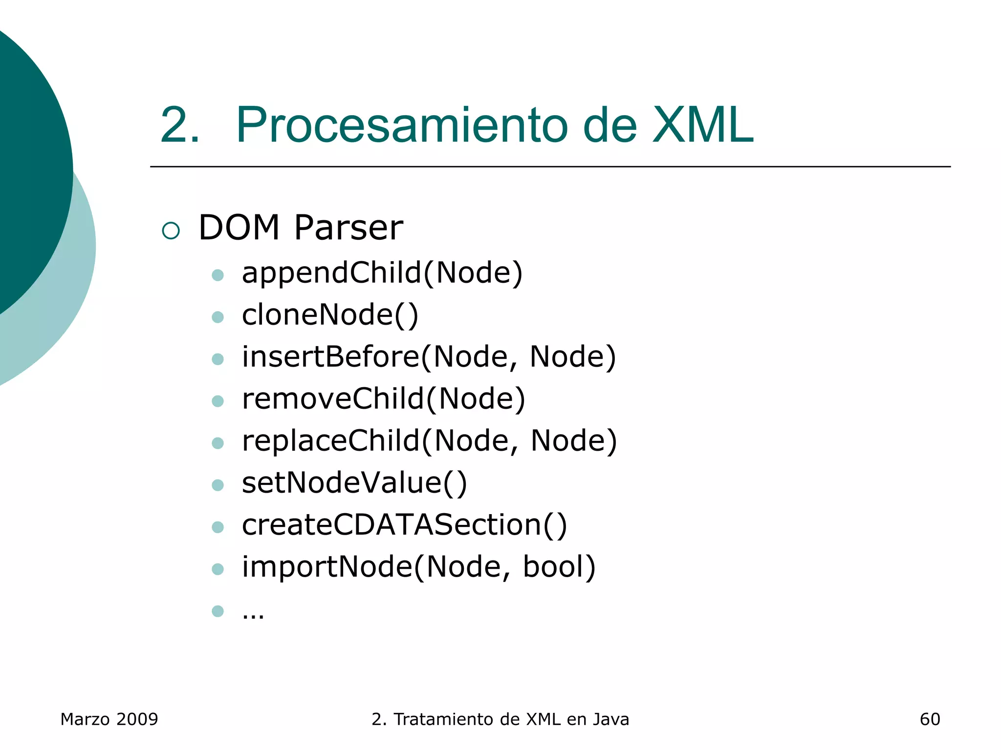 Marzo 2009 2. Tratamiento de XML en Java 60
2. Procesamiento de XML
 DOM Parser
 appendChild(Node)
 cloneNode()
 insertBefore(Node, Node)
 removeChild(Node)
 replaceChild(Node, Node)
 setNodeValue()
 createCDATASection()
 importNode(Node, bool)
 …
 