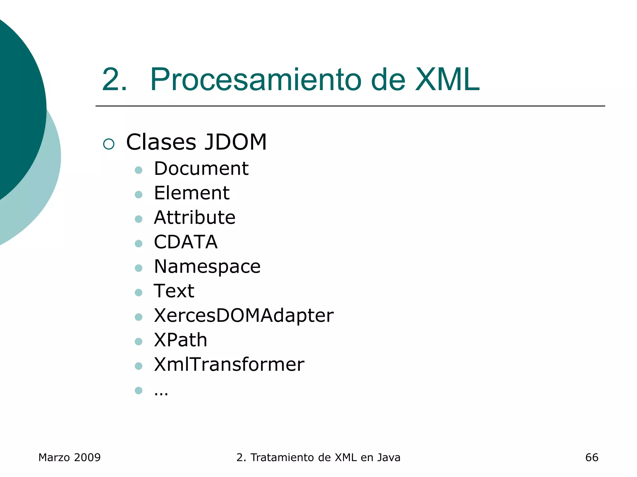 Marzo 2009 2. Tratamiento de XML en Java 66
2. Procesamiento de XML
 Clases JDOM
 Document
 Element
 Attribute
 CDATA
 Namespace
 Text
 XercesDOMAdapter
 XPath
 XmlTransformer
 …
 