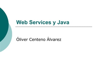 Web Services y Java
Óliver Centeno Álvarez
 