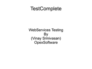 TestComplete
WebServices Testing
By
(Vinay Srinivasan)
OpexSoftware
 