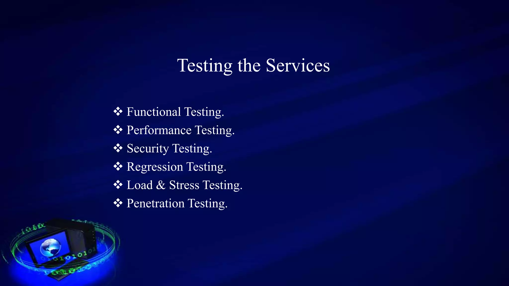 Testing the Services
 Functional Testing.
 Performance Testing.
 Security Testing.
 Regression Testing.
 Load & Stress Testing.
 Penetration Testing.
 
