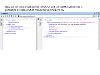 Now, we can test our web service in SOAPUI and see that the web service is
generating a response which means it is working perfectly
 