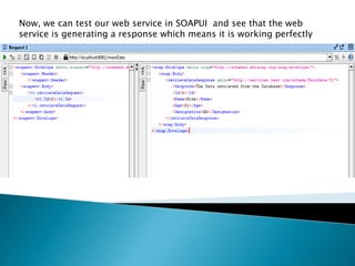 Now, we can test our web service in SOAPUI and see that the web
service is generating a response which means it is working perfectly
 