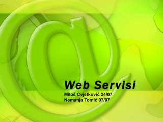 Web Servisi Miloš Cvjetković 24/07 Nemanja Tomić 07/07 