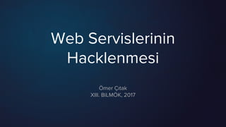 Web Servislerinin
Hacklenmesi
Ömer Çıtak
XIII. BiLMÖK, 2017
 