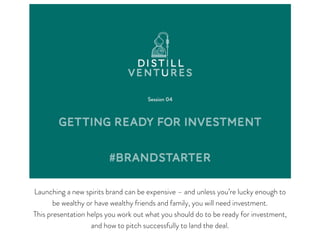 Launching a new spirits brand can be expensive – and unless you’re lucky enough to
be wealthy or have wealthy friends and family, you will need investment.

This presentation helps you work out what you should do to be ready for investment,
and how to pitch successfully to land the deal.
 