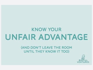 KNOW YOUR
UNFAIR ADVANTAGE
(AND DON’T LEAVE THE ROOM 
UNTIL THEY KNOW IT TOO)
 