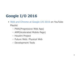 Google I/O 2016
Web and Chrome at Google I/O 2016 on YouTube
Playlist
PWA(Progressive Web App)
AMP(Acelerated Mobile Page)
Houdini Project
Future Web: Physical Web
Development Tools
4
 