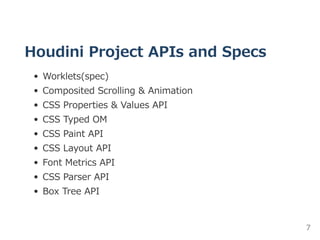 Houdini Project APIs and Specs
Worklets(spec)
Composited Scrolling & Animation
CSS Properties & Values API
CSS Typed OM
CSS Paint API
CSS Layout API
Font Metrics API
CSS Parser API
Box Tree API
7
 