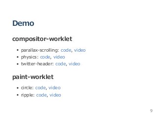 Demo
compositor‒worklet
parallax‒scrolling: code, video
physics: code, video
twitter‒header: code, video
paint‒worklet
circle: code, video
ripple: code, video
9
 