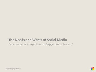 The Needs and Wants of Social Media “based on personal experiences as Blogger and at 24seven” For Websg.org Meetup 