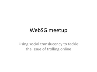 WebSG meetup
Using social translucency to tackle
the issue of trolling online
 