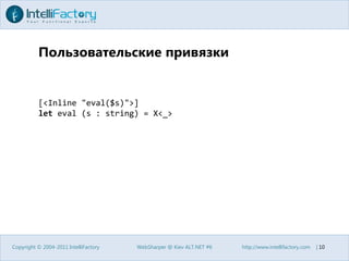 Пользовательские привязкиCopyright © 2004-2011 IntelliFactoryWebSharper @ Kiev ALT.NET #6http://www.intellifactory.com    |10[<Inline "eval($s)">]leteval (s : string) = X<_>