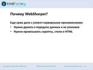 Почему WebSharper?Еще хуже дело с клиент-серверными приложениями:Нужно думать о передаче данных и их упаковкеНужно привязывать скрипты, стили и HTMLCopyright © 2004-2011 IntelliFactoryWebSharper @ Kiev ALT.NET #6http://www.intellifactory.com    |4